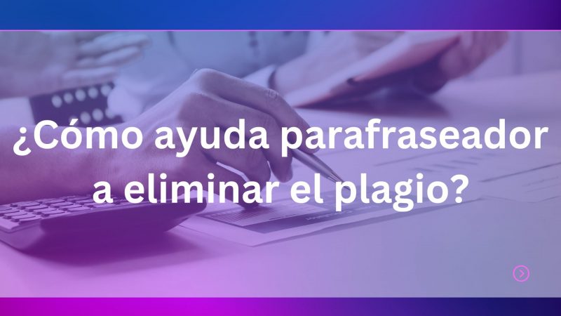 ¿Cómo ayuda parafraseador a eliminar el plagio?