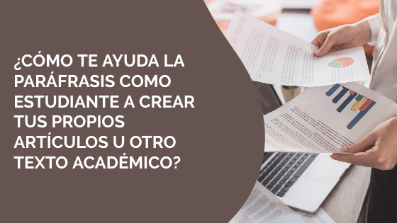 ¿Cómo te ayuda la paráfrasis como estudiante a crear tus propios artículos u otro texto académico?