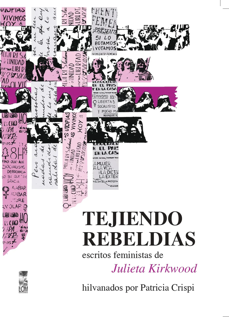 TEJIENDO REBELDÍAS. Escritos feministas de Julieta Kirkwood, hilvanados por Patricia Crispi